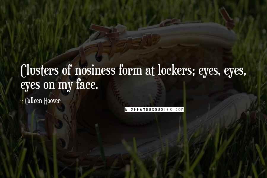 Colleen Hoover Quotes: Clusters of nosiness form at lockers; eyes, eyes, eyes on my face.