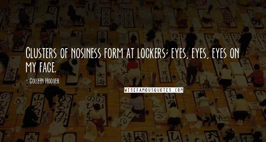 Colleen Hoover Quotes: Clusters of nosiness form at lockers; eyes, eyes, eyes on my face.