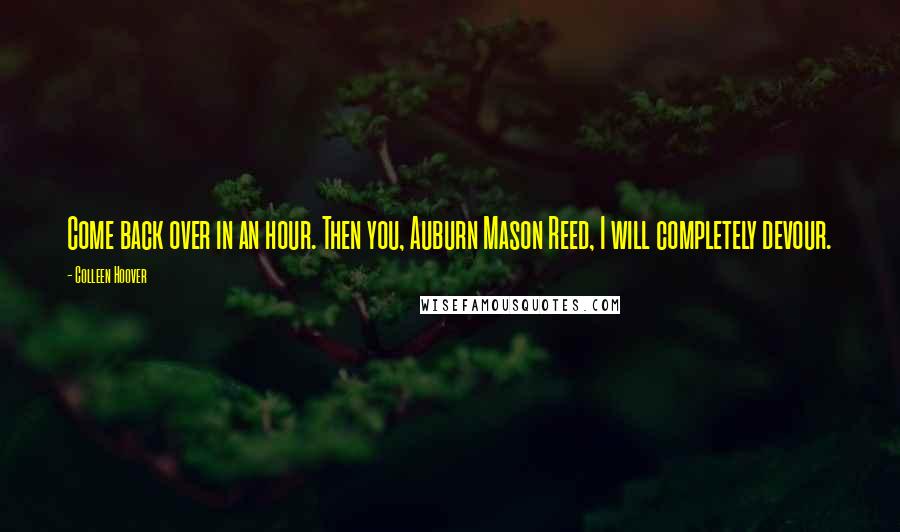 Colleen Hoover Quotes: Come back over in an hour. Then you, Auburn Mason Reed, I will completely devour.