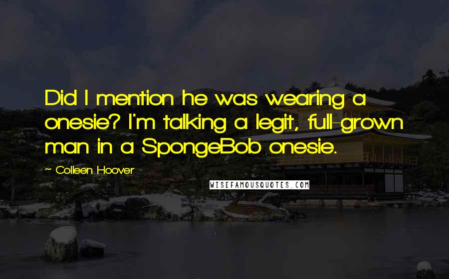 Colleen Hoover Quotes: Did I mention he was wearing a onesie? I'm talking a legit, full-grown man in a SpongeBob onesie.