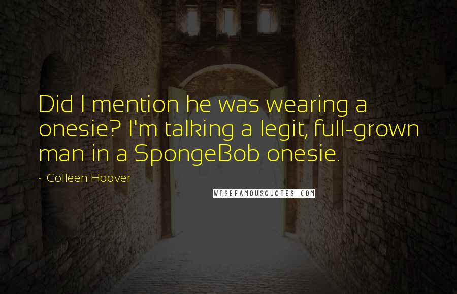 Colleen Hoover Quotes: Did I mention he was wearing a onesie? I'm talking a legit, full-grown man in a SpongeBob onesie.