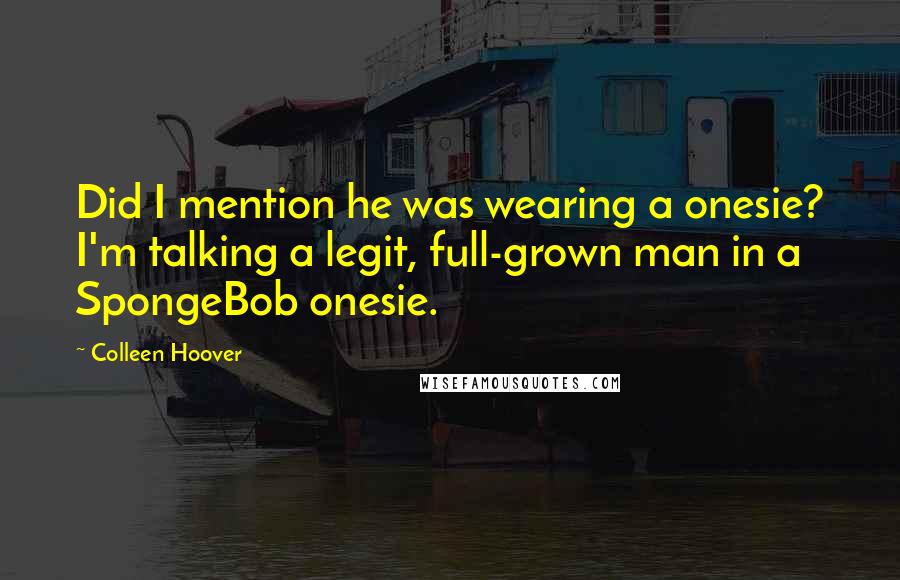 Colleen Hoover Quotes: Did I mention he was wearing a onesie? I'm talking a legit, full-grown man in a SpongeBob onesie.