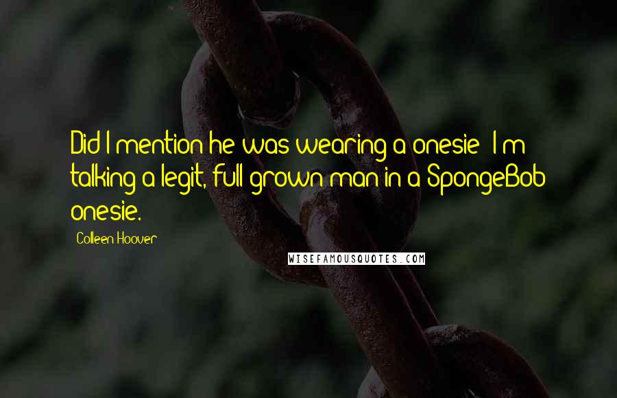 Colleen Hoover Quotes: Did I mention he was wearing a onesie? I'm talking a legit, full-grown man in a SpongeBob onesie.