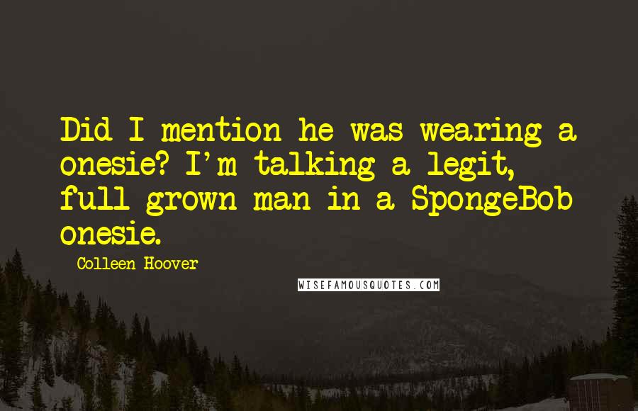 Colleen Hoover Quotes: Did I mention he was wearing a onesie? I'm talking a legit, full-grown man in a SpongeBob onesie.