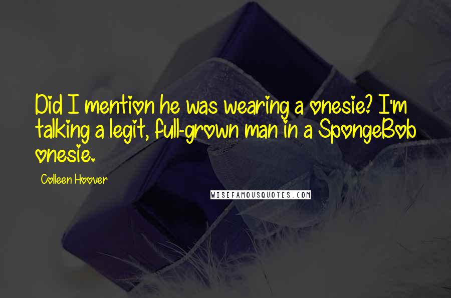 Colleen Hoover Quotes: Did I mention he was wearing a onesie? I'm talking a legit, full-grown man in a SpongeBob onesie.