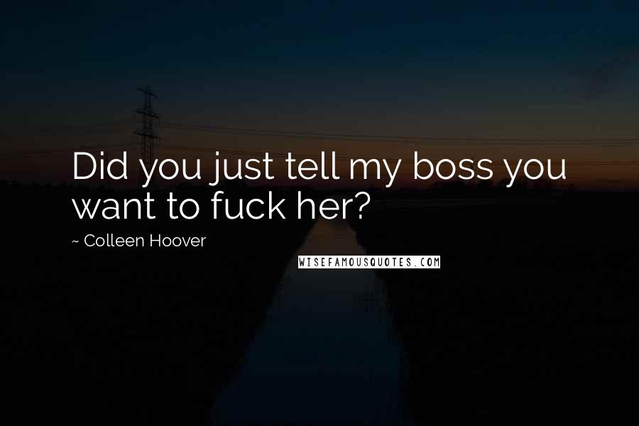 Colleen Hoover Quotes: Did you just tell my boss you want to fuck her?