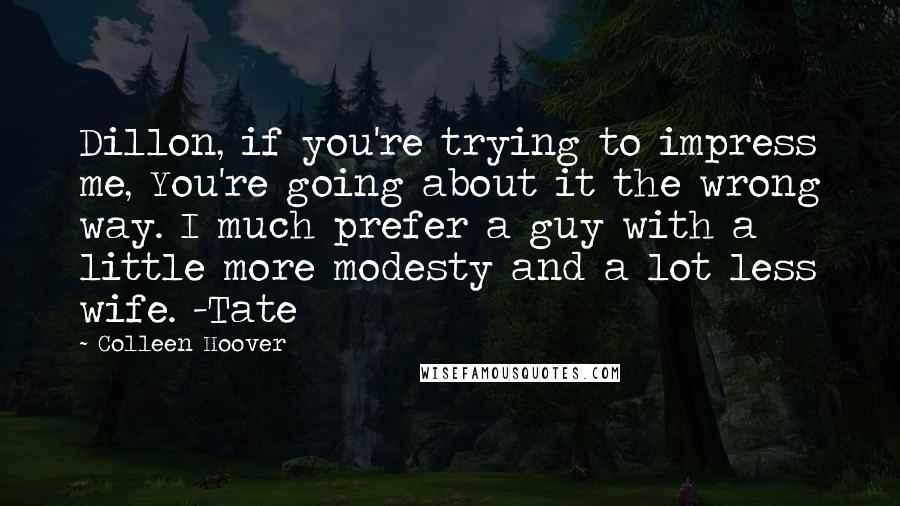 Colleen Hoover Quotes: Dillon, if you're trying to impress me, You're going about it the wrong way. I much prefer a guy with a little more modesty and a lot less wife. -Tate