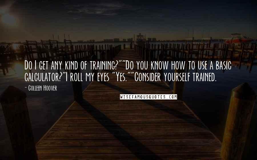 Colleen Hoover Quotes: Do I get any kind of training?""Do you know how to use a basic calculator?"I roll my eyes "Yes.""Consider yourself trained.