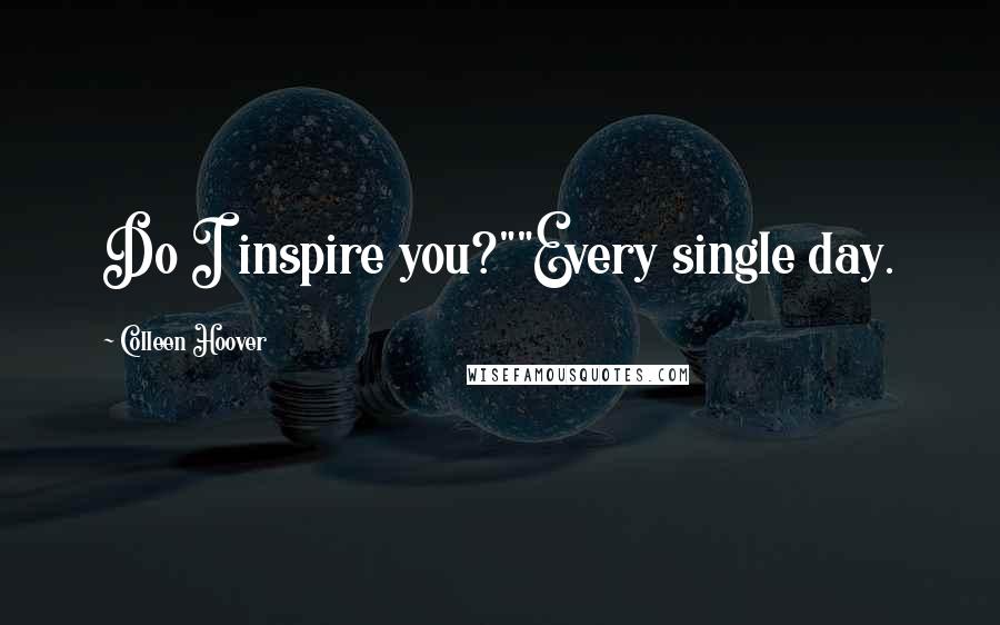 Colleen Hoover Quotes: Do I inspire you?""Every single day.