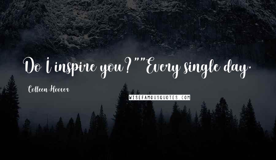 Colleen Hoover Quotes: Do I inspire you?""Every single day.