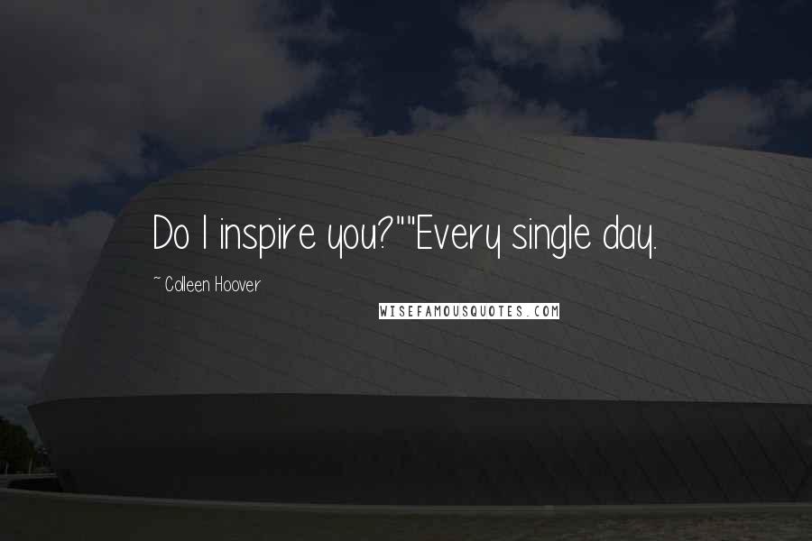 Colleen Hoover Quotes: Do I inspire you?""Every single day.