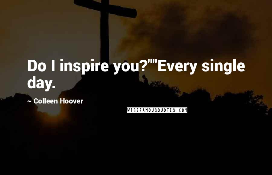 Colleen Hoover Quotes: Do I inspire you?""Every single day.