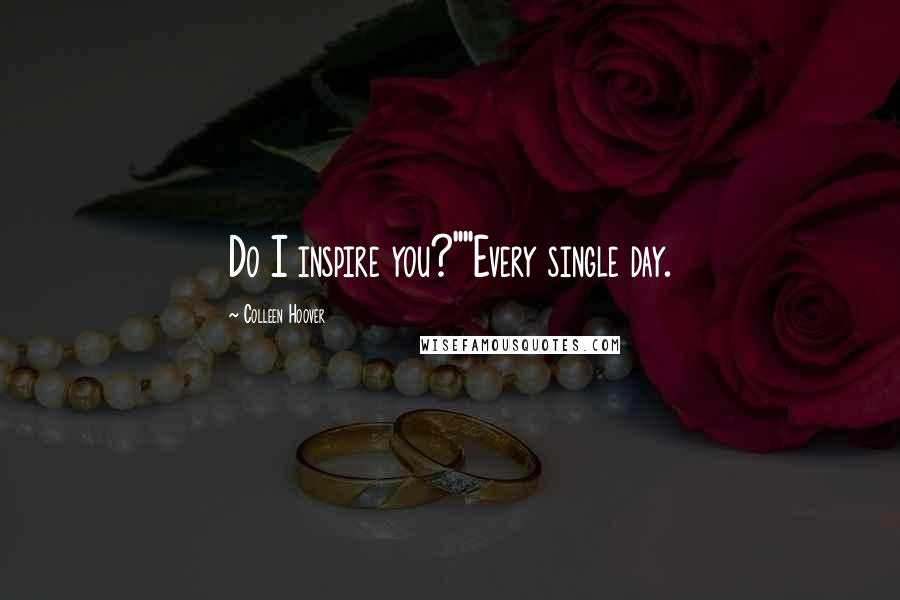 Colleen Hoover Quotes: Do I inspire you?""Every single day.
