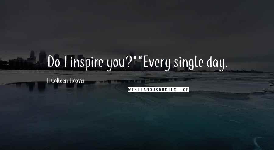 Colleen Hoover Quotes: Do I inspire you?""Every single day.