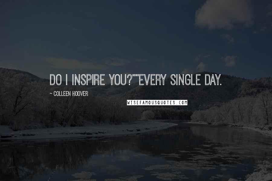 Colleen Hoover Quotes: Do I inspire you?""Every single day.