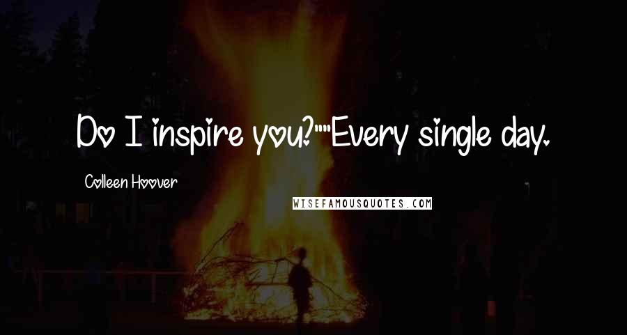 Colleen Hoover Quotes: Do I inspire you?""Every single day.