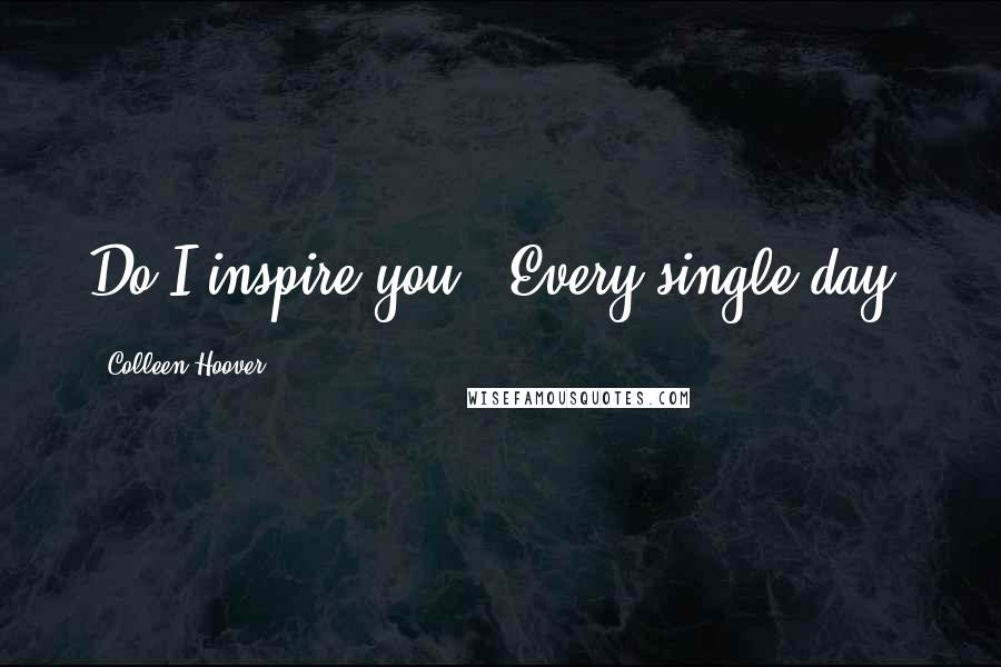 Colleen Hoover Quotes: Do I inspire you?""Every single day.