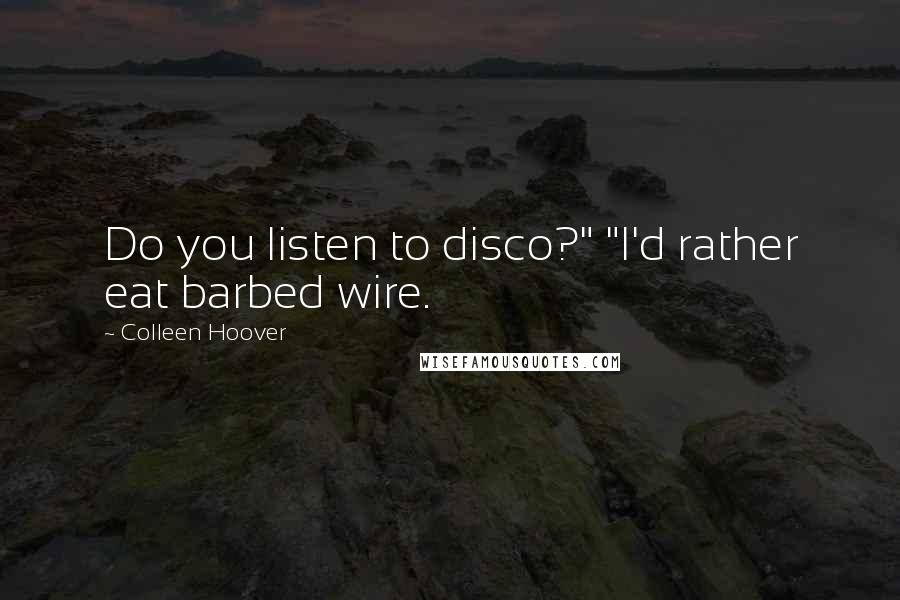 Colleen Hoover Quotes: Do you listen to disco?" "I'd rather eat barbed wire.