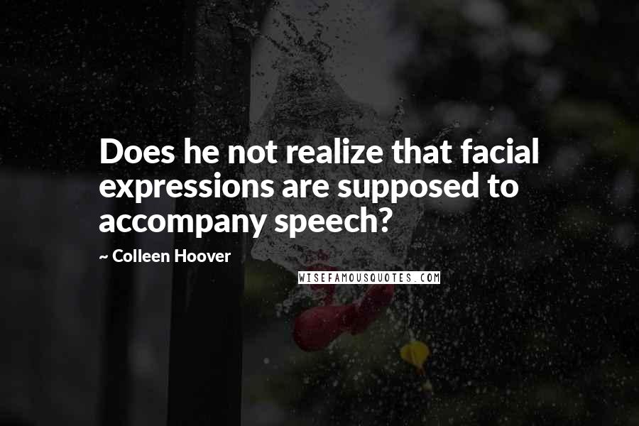 Colleen Hoover Quotes: Does he not realize that facial expressions are supposed to accompany speech?