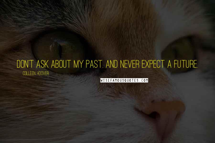 Colleen Hoover Quotes: Don't ask about my past. And never expect a future.