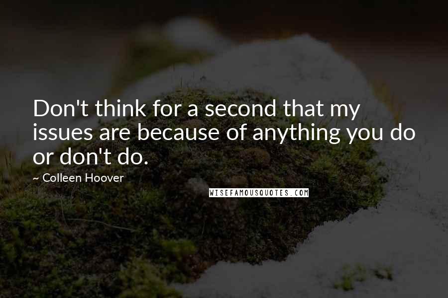 Colleen Hoover Quotes: Don't think for a second that my issues are because of anything you do or don't do.
