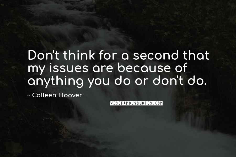 Colleen Hoover Quotes: Don't think for a second that my issues are because of anything you do or don't do.