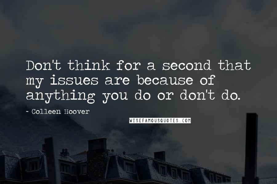 Colleen Hoover Quotes: Don't think for a second that my issues are because of anything you do or don't do.