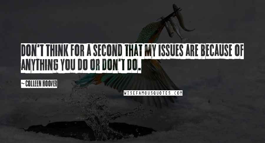 Colleen Hoover Quotes: Don't think for a second that my issues are because of anything you do or don't do.