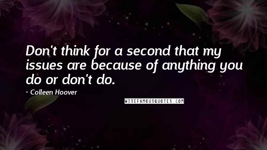 Colleen Hoover Quotes: Don't think for a second that my issues are because of anything you do or don't do.