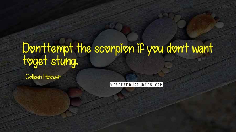Colleen Hoover Quotes: Don'ttempt the scorpion if you don't want toget stung.