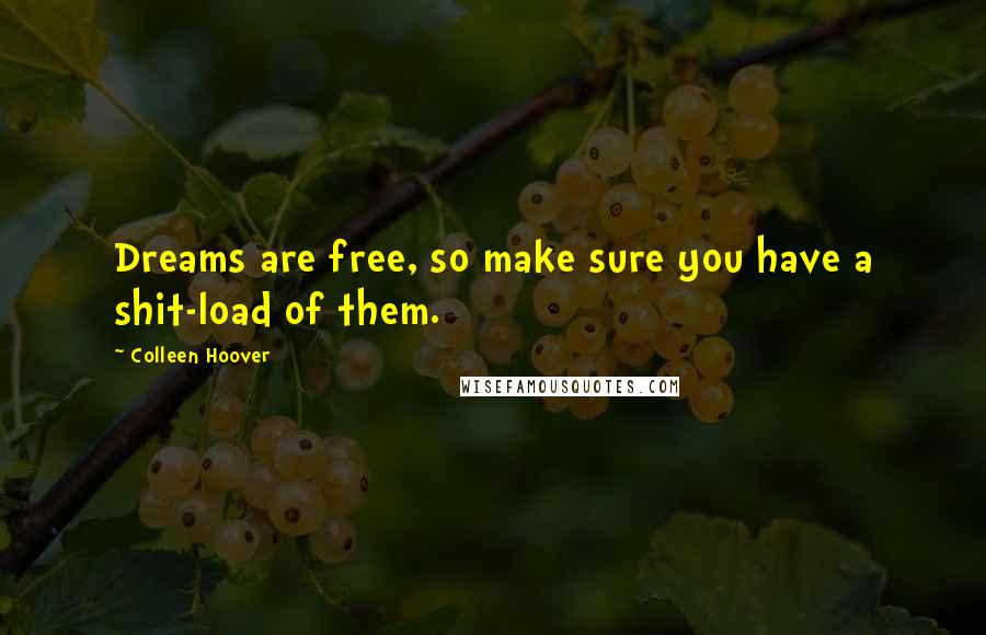 Colleen Hoover Quotes: Dreams are free, so make sure you have a shit-load of them.