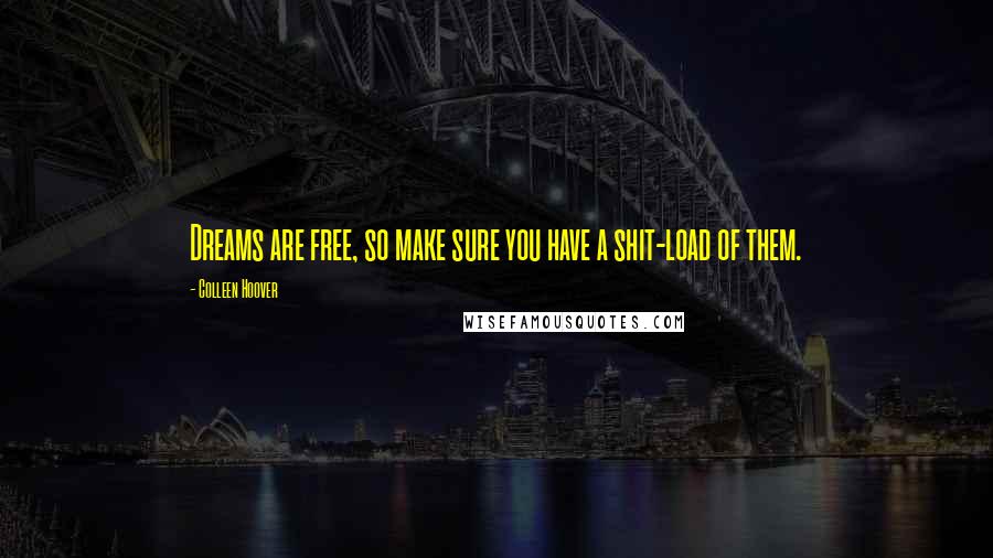 Colleen Hoover Quotes: Dreams are free, so make sure you have a shit-load of them.