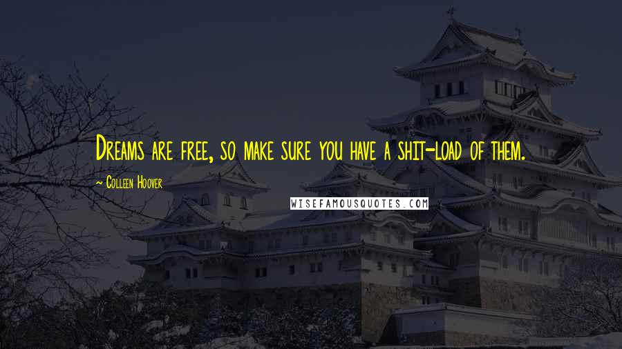 Colleen Hoover Quotes: Dreams are free, so make sure you have a shit-load of them.