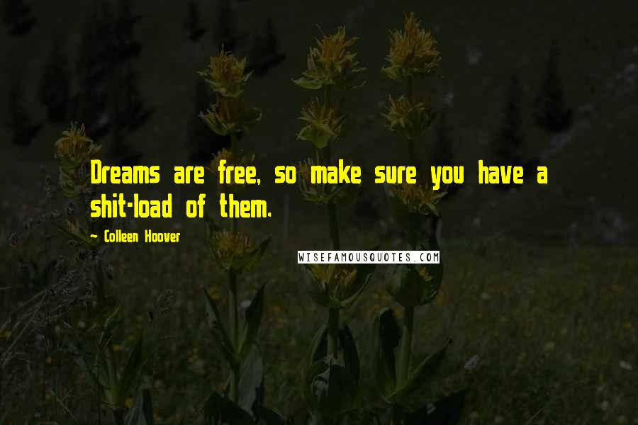 Colleen Hoover Quotes: Dreams are free, so make sure you have a shit-load of them.