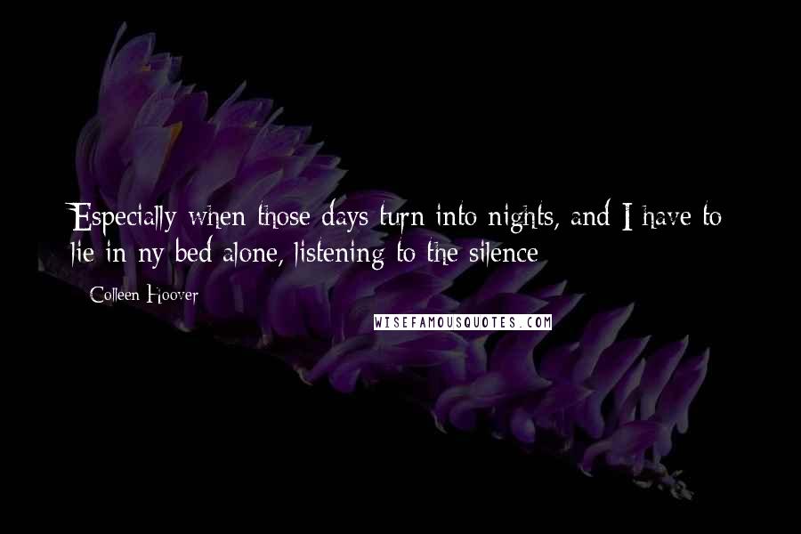 Colleen Hoover Quotes: Especially when those days turn into nights, and I have to lie in ny bed alone, listening to the silence