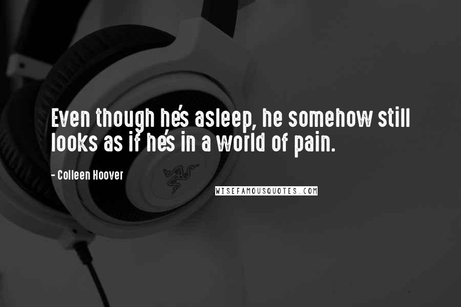 Colleen Hoover Quotes: Even though he's asleep, he somehow still looks as if he's in a world of pain.