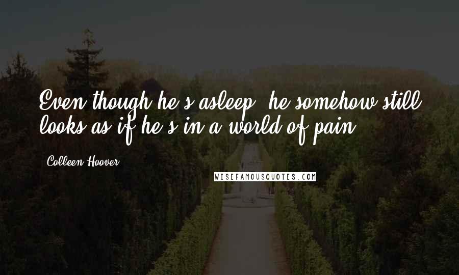 Colleen Hoover Quotes: Even though he's asleep, he somehow still looks as if he's in a world of pain.