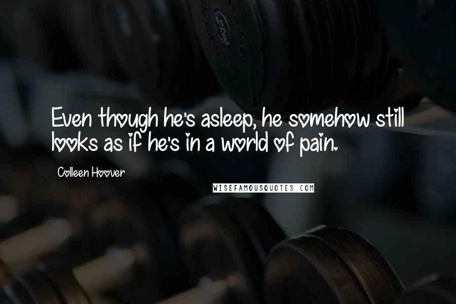 Colleen Hoover Quotes: Even though he's asleep, he somehow still looks as if he's in a world of pain.