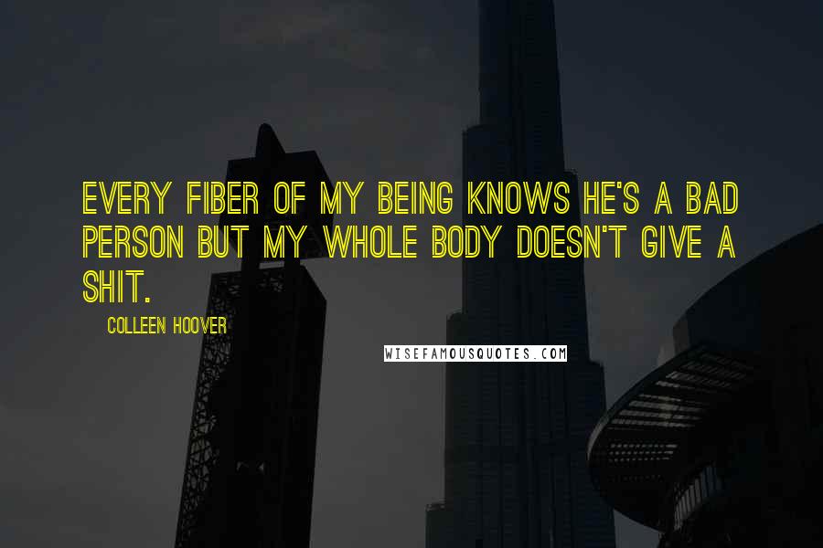 Colleen Hoover Quotes: Every fiber of my being knows he's a bad person but my whole body doesn't give a shit.