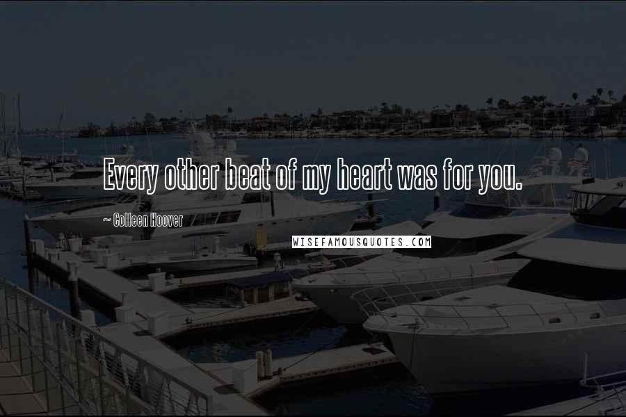 Colleen Hoover Quotes: Every other beat of my heart was for you.