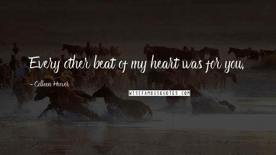 Colleen Hoover Quotes: Every other beat of my heart was for you.