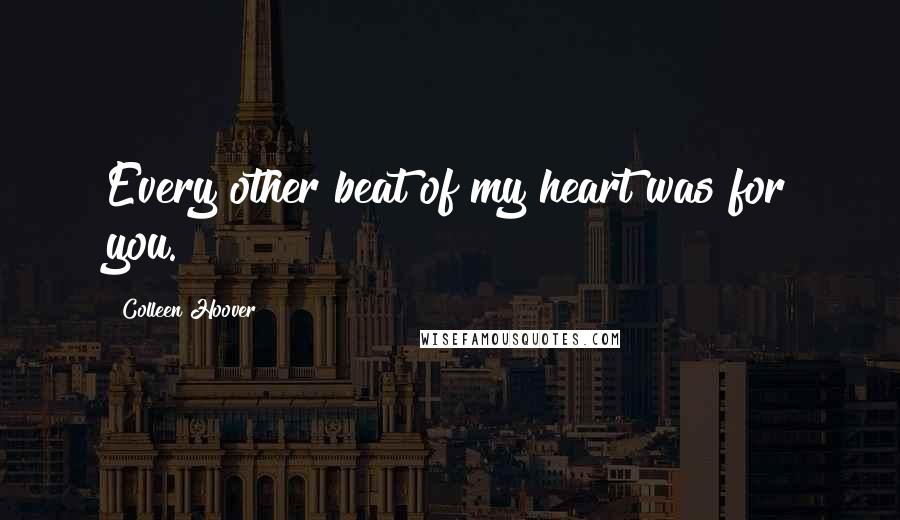 Colleen Hoover Quotes: Every other beat of my heart was for you.