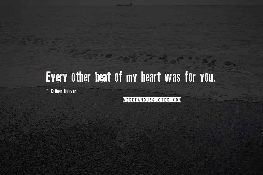 Colleen Hoover Quotes: Every other beat of my heart was for you.