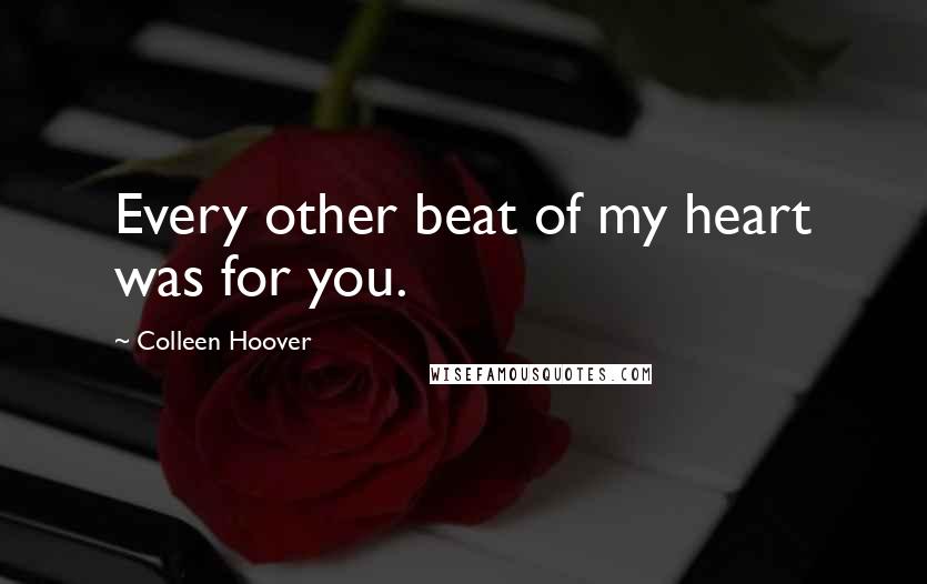 Colleen Hoover Quotes: Every other beat of my heart was for you.