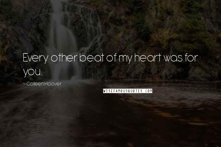 Colleen Hoover Quotes: Every other beat of my heart was for you.