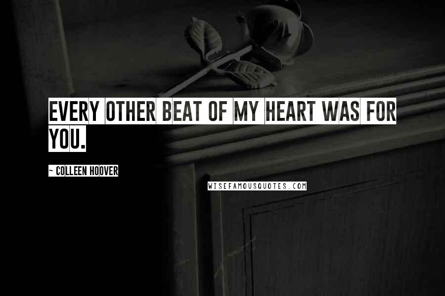 Colleen Hoover Quotes: Every other beat of my heart was for you.