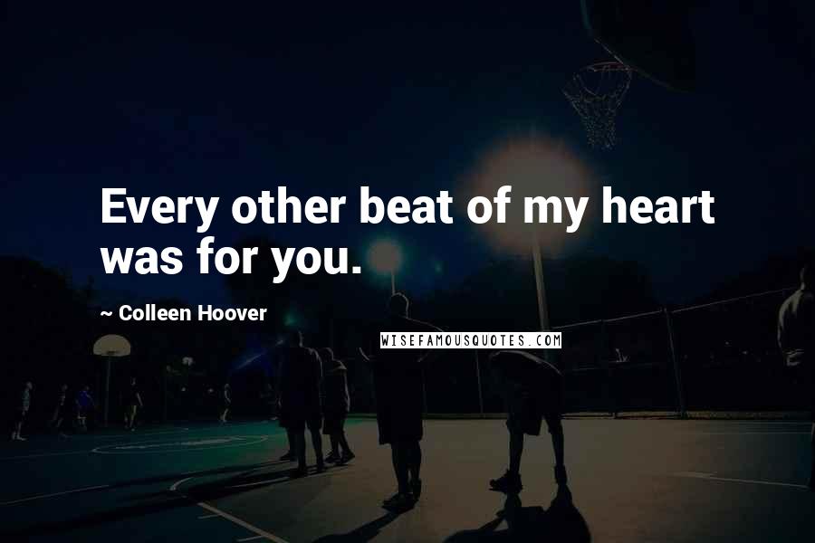 Colleen Hoover Quotes: Every other beat of my heart was for you.