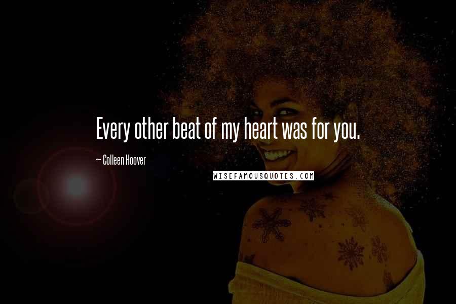 Colleen Hoover Quotes: Every other beat of my heart was for you.