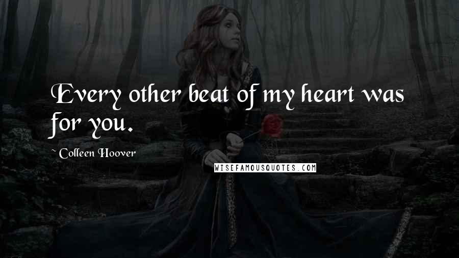 Colleen Hoover Quotes: Every other beat of my heart was for you.