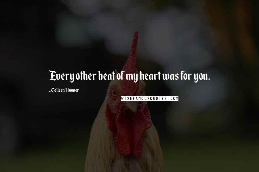 Colleen Hoover Quotes: Every other beat of my heart was for you.